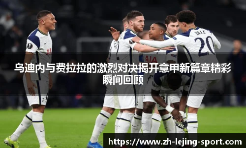 乌迪内与费拉拉的激烈对决揭开意甲新篇章精彩瞬间回顾