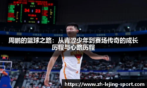 周鹏的篮球之路：从青涩少年到赛场传奇的成长历程与心路历程
